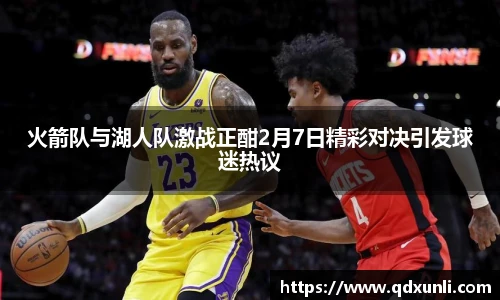 火箭队与湖人队激战正酣2月7日精彩对决引发球迷热议