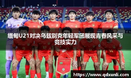 缅甸U21对决乌兹别克年轻军团展现青春风采与竞技实力