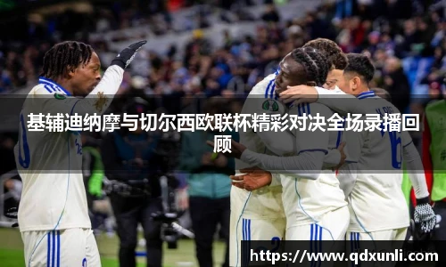 基辅迪纳摩与切尔西欧联杯精彩对决全场录播回顾